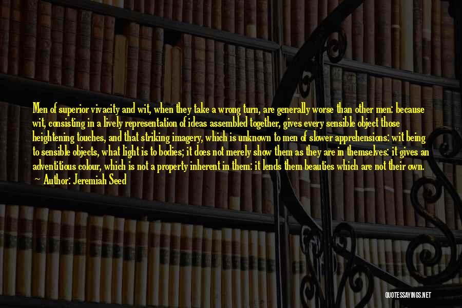 Jeremiah Seed Quotes: Men Of Superior Vivacity And Wit, When They Take A Wrong Turn, Are Generally Worse Than Other Men: Because Wit,