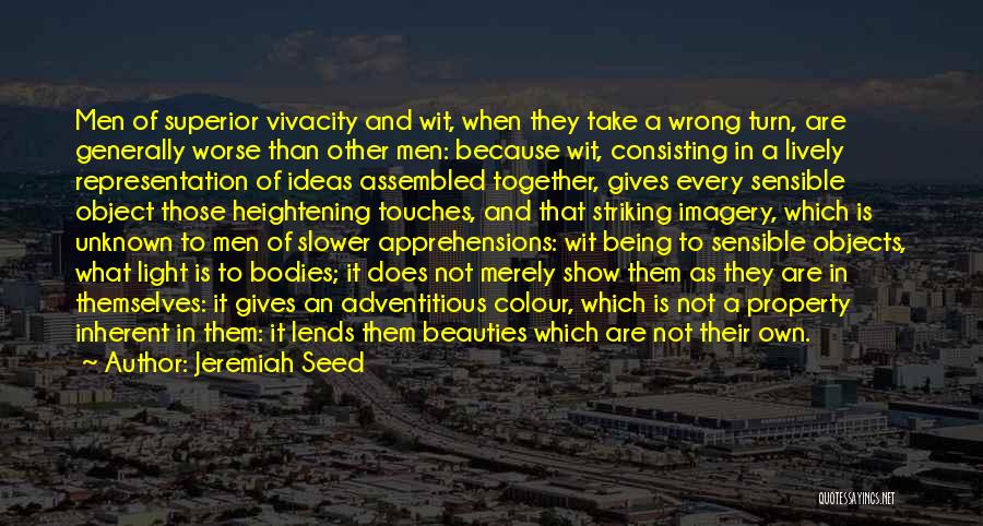 Jeremiah Seed Quotes: Men Of Superior Vivacity And Wit, When They Take A Wrong Turn, Are Generally Worse Than Other Men: Because Wit,