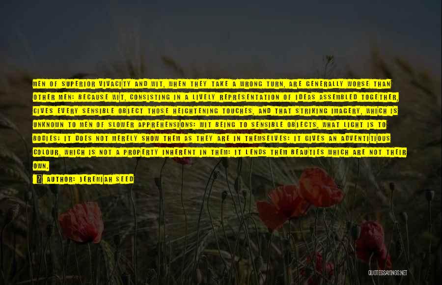 Jeremiah Seed Quotes: Men Of Superior Vivacity And Wit, When They Take A Wrong Turn, Are Generally Worse Than Other Men: Because Wit,