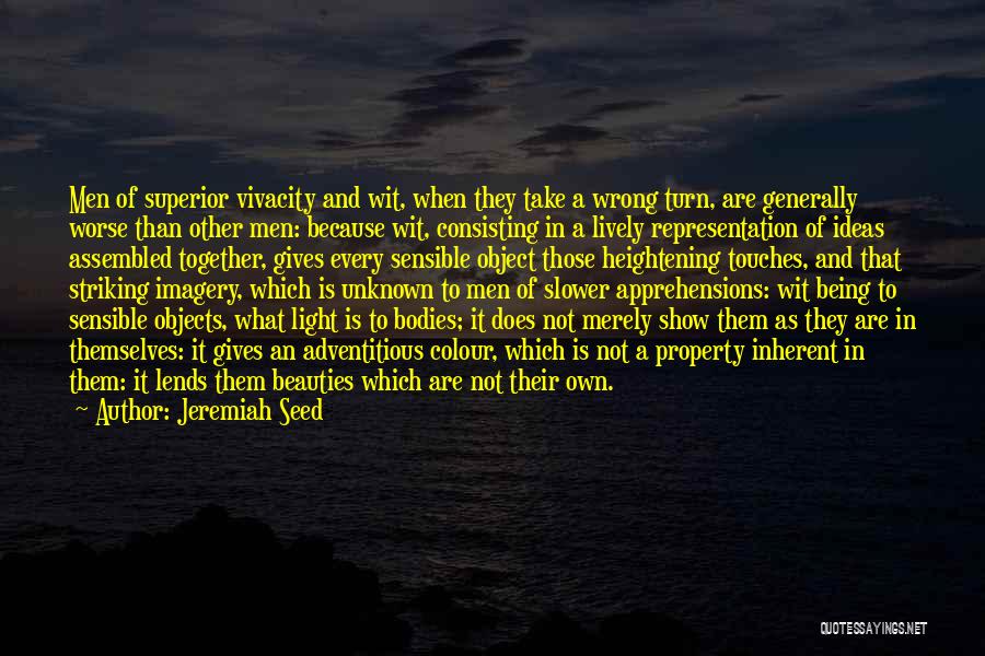 Jeremiah Seed Quotes: Men Of Superior Vivacity And Wit, When They Take A Wrong Turn, Are Generally Worse Than Other Men: Because Wit,