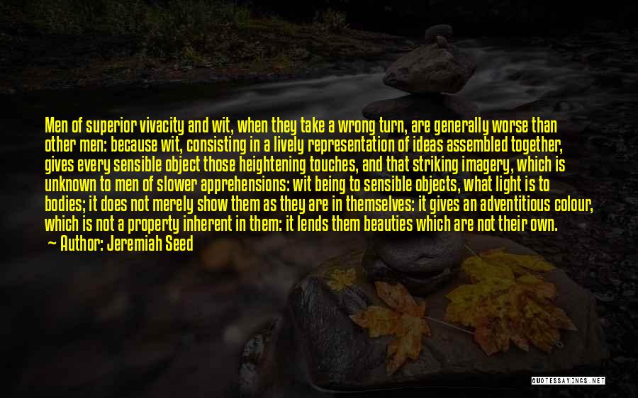 Jeremiah Seed Quotes: Men Of Superior Vivacity And Wit, When They Take A Wrong Turn, Are Generally Worse Than Other Men: Because Wit,