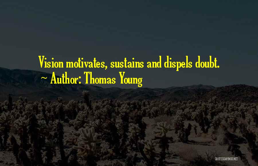 Thomas Young Quotes: Vision Motivates, Sustains And Dispels Doubt.