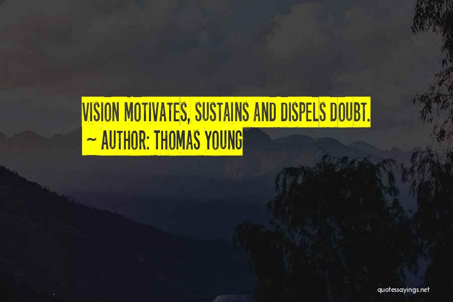Thomas Young Quotes: Vision Motivates, Sustains And Dispels Doubt.