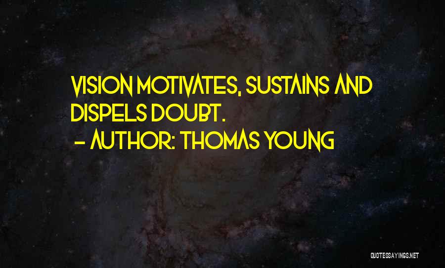 Thomas Young Quotes: Vision Motivates, Sustains And Dispels Doubt.