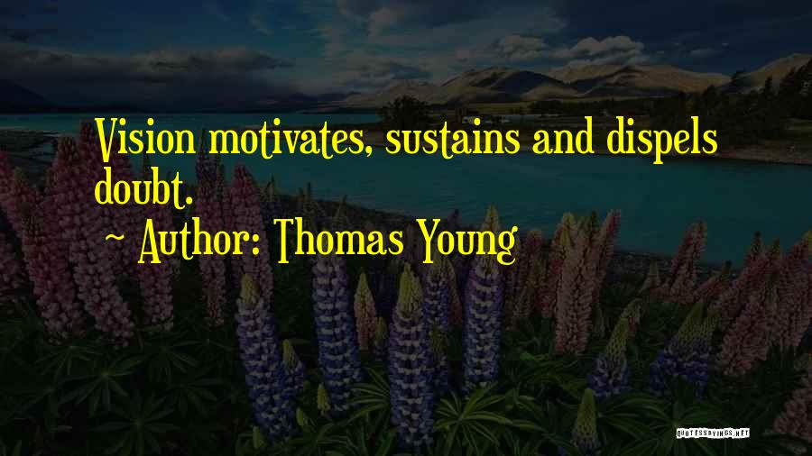 Thomas Young Quotes: Vision Motivates, Sustains And Dispels Doubt.