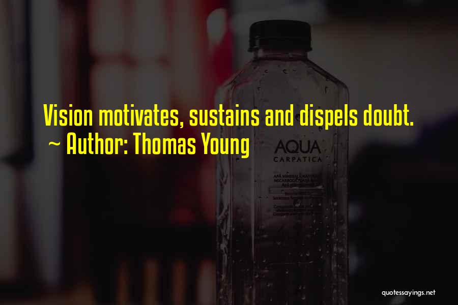 Thomas Young Quotes: Vision Motivates, Sustains And Dispels Doubt.