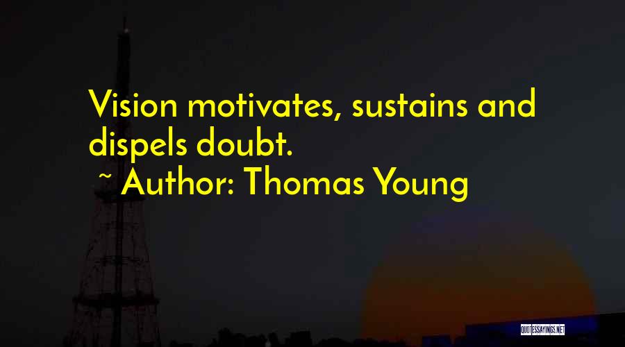 Thomas Young Quotes: Vision Motivates, Sustains And Dispels Doubt.