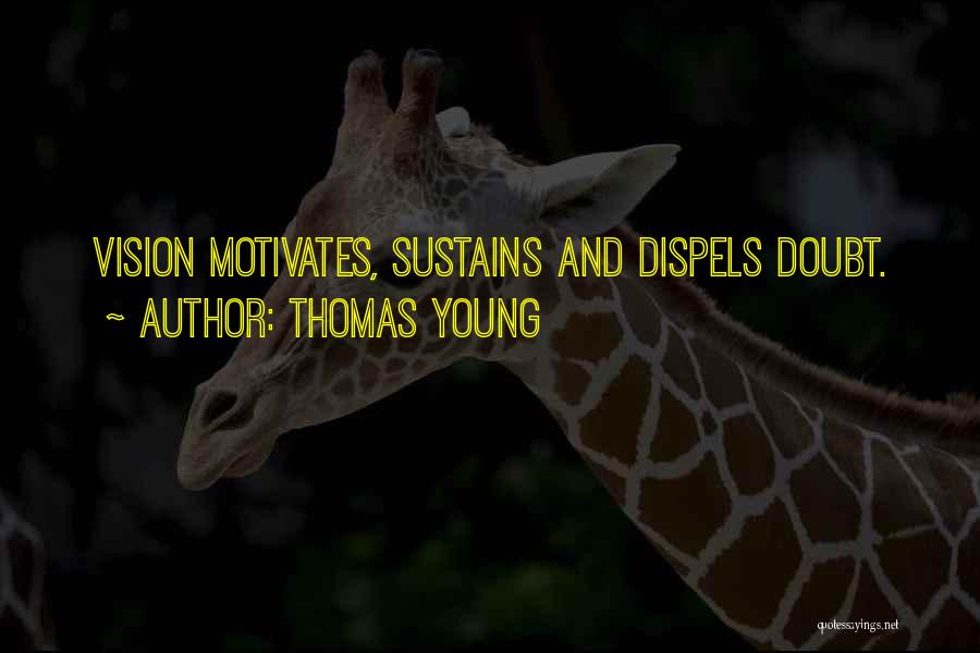 Thomas Young Quotes: Vision Motivates, Sustains And Dispels Doubt.