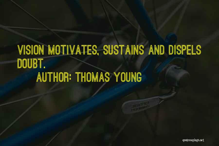 Thomas Young Quotes: Vision Motivates, Sustains And Dispels Doubt.