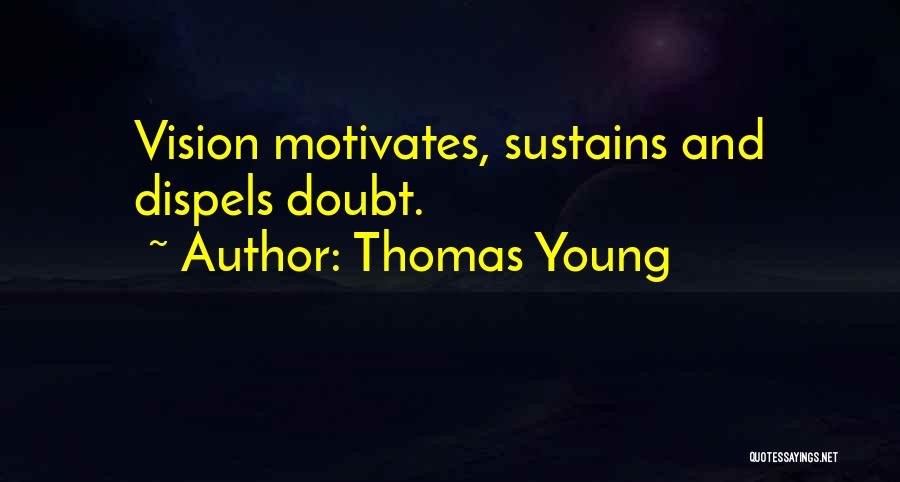 Thomas Young Quotes: Vision Motivates, Sustains And Dispels Doubt.