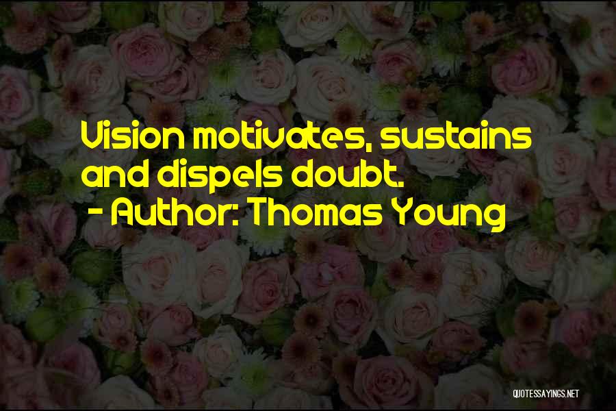 Thomas Young Quotes: Vision Motivates, Sustains And Dispels Doubt.