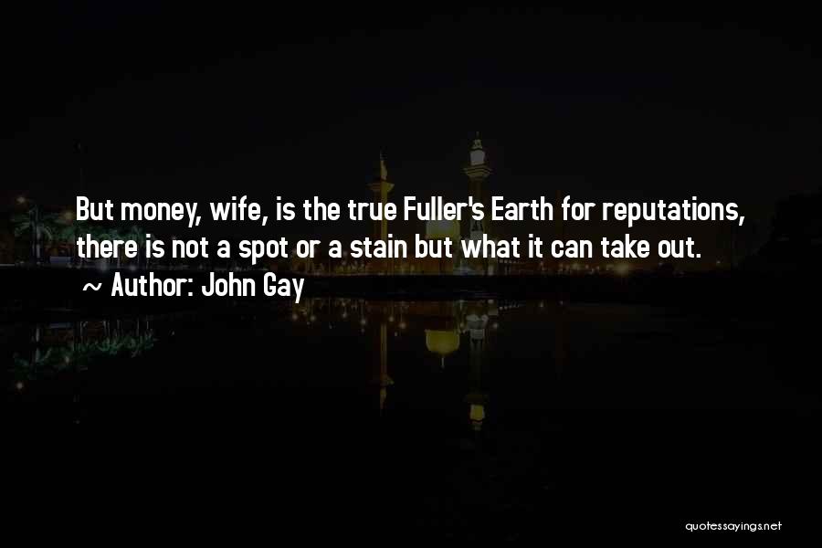 John Gay Quotes: But Money, Wife, Is The True Fuller's Earth For Reputations, There Is Not A Spot Or A Stain But What