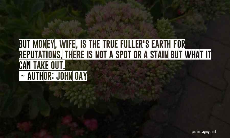 John Gay Quotes: But Money, Wife, Is The True Fuller's Earth For Reputations, There Is Not A Spot Or A Stain But What