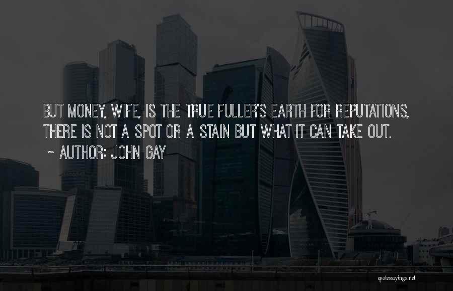 John Gay Quotes: But Money, Wife, Is The True Fuller's Earth For Reputations, There Is Not A Spot Or A Stain But What