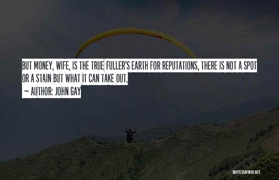 John Gay Quotes: But Money, Wife, Is The True Fuller's Earth For Reputations, There Is Not A Spot Or A Stain But What