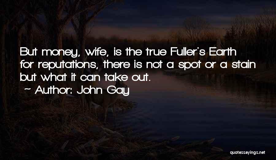 John Gay Quotes: But Money, Wife, Is The True Fuller's Earth For Reputations, There Is Not A Spot Or A Stain But What