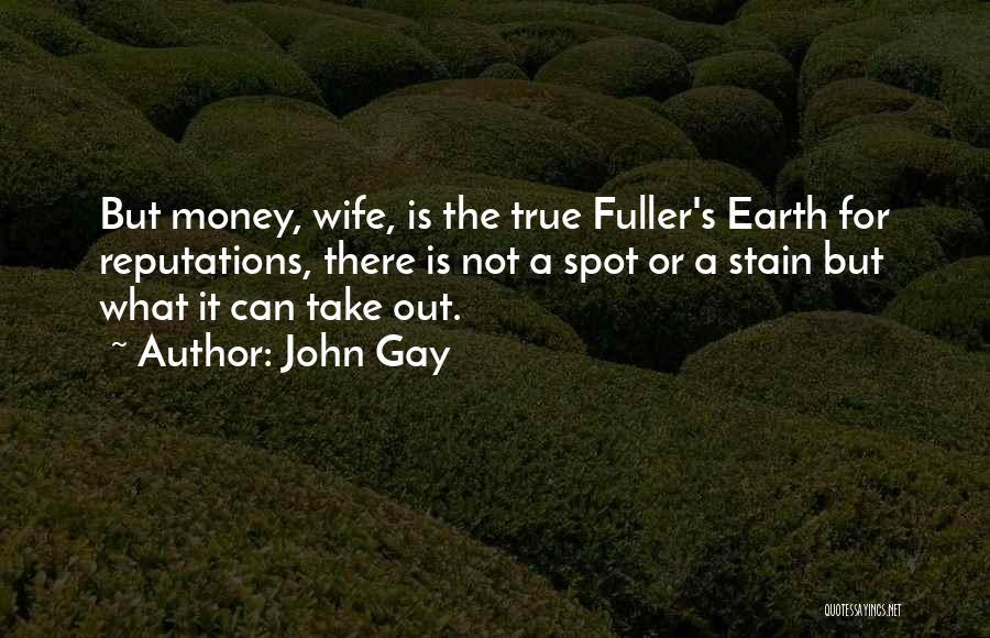 John Gay Quotes: But Money, Wife, Is The True Fuller's Earth For Reputations, There Is Not A Spot Or A Stain But What