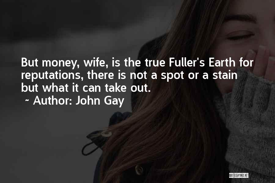 John Gay Quotes: But Money, Wife, Is The True Fuller's Earth For Reputations, There Is Not A Spot Or A Stain But What