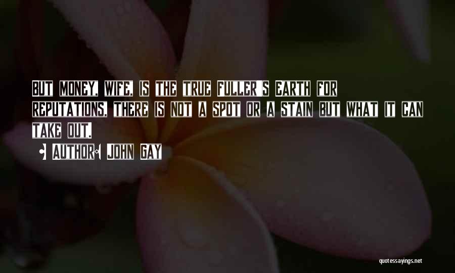 John Gay Quotes: But Money, Wife, Is The True Fuller's Earth For Reputations, There Is Not A Spot Or A Stain But What