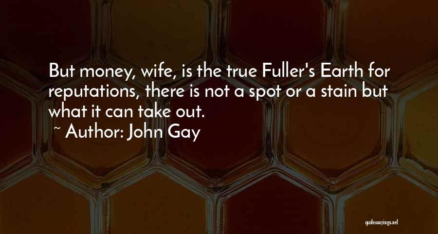 John Gay Quotes: But Money, Wife, Is The True Fuller's Earth For Reputations, There Is Not A Spot Or A Stain But What