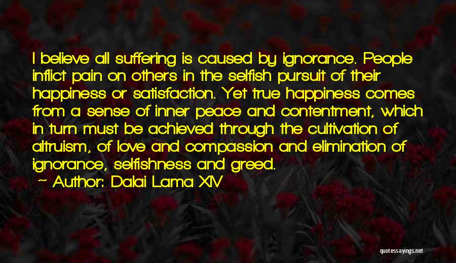 Dalai Lama XIV Quotes: I Believe All Suffering Is Caused By Ignorance. People Inflict Pain On Others In The Selfish Pursuit Of Their Happiness