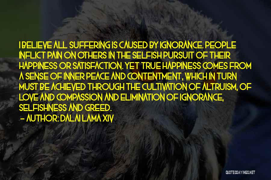 Dalai Lama XIV Quotes: I Believe All Suffering Is Caused By Ignorance. People Inflict Pain On Others In The Selfish Pursuit Of Their Happiness