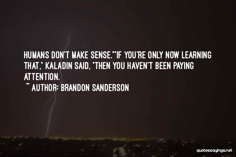 Brandon Sanderson Quotes: Humans Don't Make Sense.if You're Only Now Learning That, Kaladin Said, Then You Haven't Been Paying Attention.