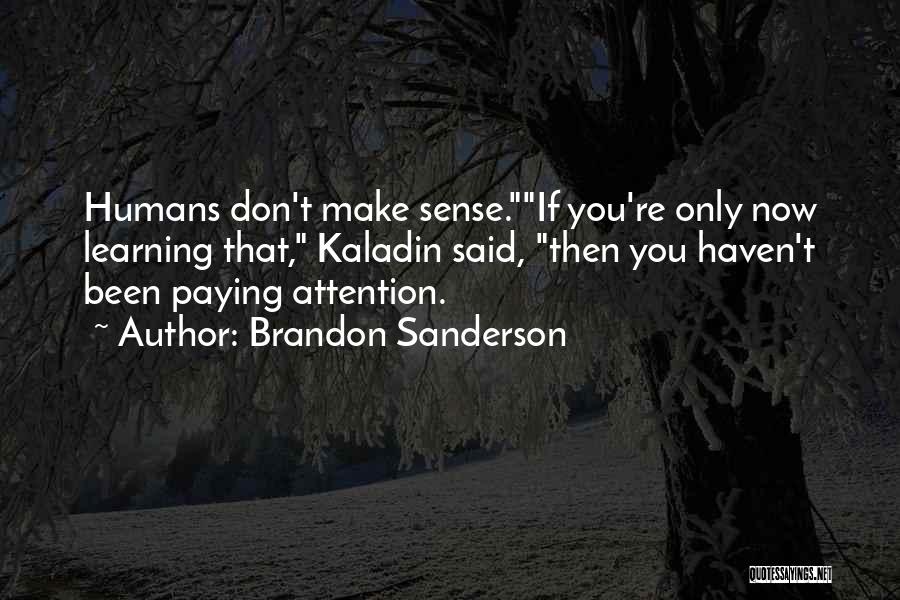Brandon Sanderson Quotes: Humans Don't Make Sense.if You're Only Now Learning That, Kaladin Said, Then You Haven't Been Paying Attention.
