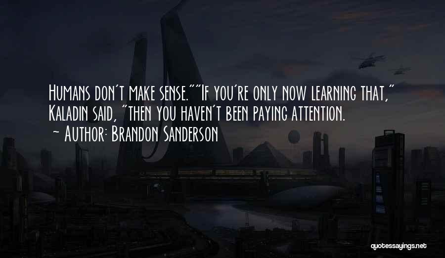 Brandon Sanderson Quotes: Humans Don't Make Sense.if You're Only Now Learning That, Kaladin Said, Then You Haven't Been Paying Attention.