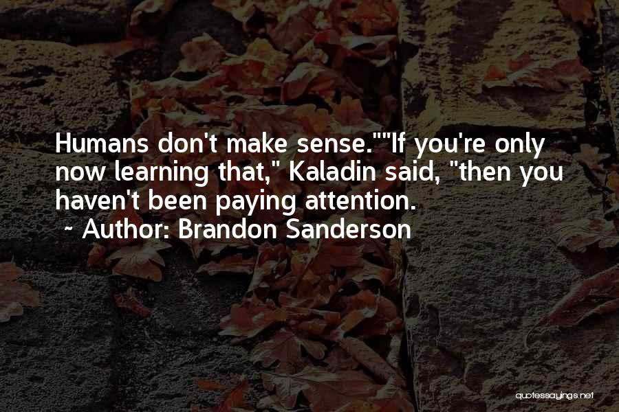 Brandon Sanderson Quotes: Humans Don't Make Sense.if You're Only Now Learning That, Kaladin Said, Then You Haven't Been Paying Attention.