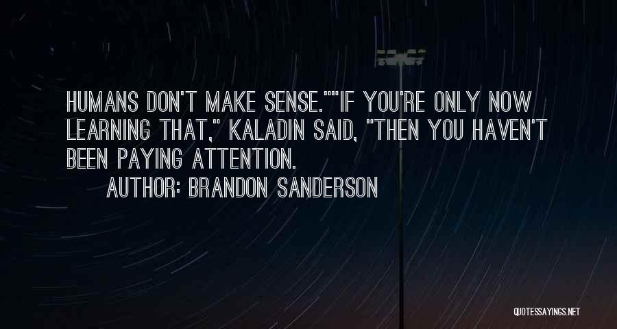 Brandon Sanderson Quotes: Humans Don't Make Sense.if You're Only Now Learning That, Kaladin Said, Then You Haven't Been Paying Attention.