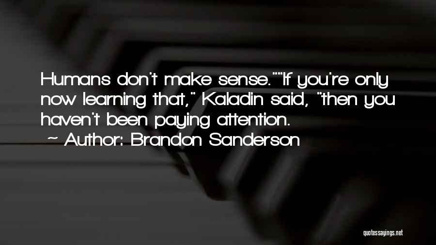 Brandon Sanderson Quotes: Humans Don't Make Sense.if You're Only Now Learning That, Kaladin Said, Then You Haven't Been Paying Attention.