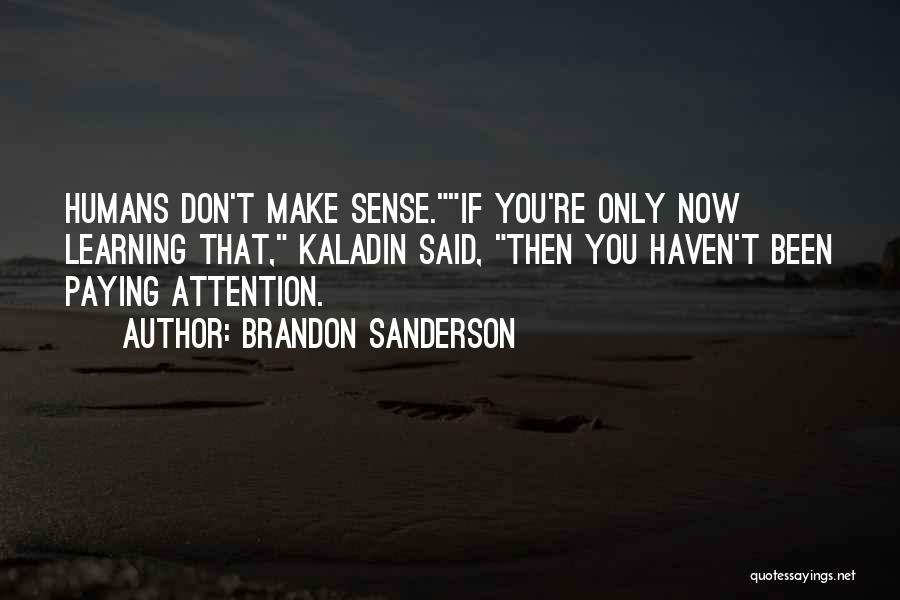 Brandon Sanderson Quotes: Humans Don't Make Sense.if You're Only Now Learning That, Kaladin Said, Then You Haven't Been Paying Attention.