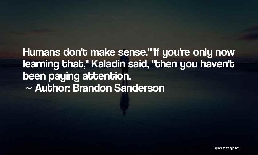 Brandon Sanderson Quotes: Humans Don't Make Sense.if You're Only Now Learning That, Kaladin Said, Then You Haven't Been Paying Attention.