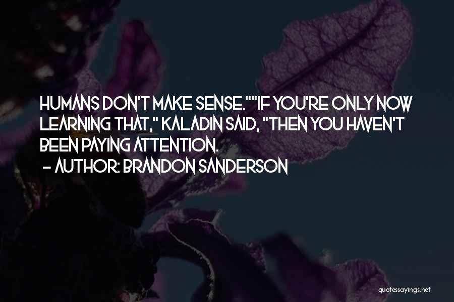 Brandon Sanderson Quotes: Humans Don't Make Sense.if You're Only Now Learning That, Kaladin Said, Then You Haven't Been Paying Attention.