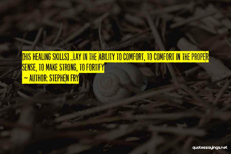 Stephen Fry Quotes: [his Healing Skills] ..lay In The Ability To Comfort, To Comfort In The Proper Sense, To Make Strong, To Fortify