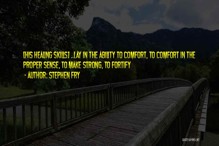 Stephen Fry Quotes: [his Healing Skills] ..lay In The Ability To Comfort, To Comfort In The Proper Sense, To Make Strong, To Fortify