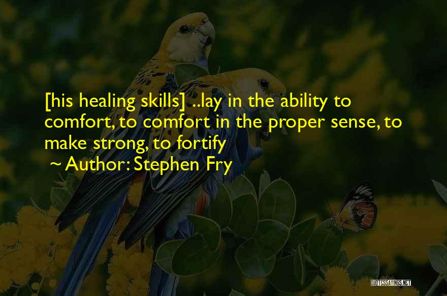 Stephen Fry Quotes: [his Healing Skills] ..lay In The Ability To Comfort, To Comfort In The Proper Sense, To Make Strong, To Fortify