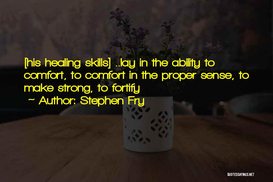 Stephen Fry Quotes: [his Healing Skills] ..lay In The Ability To Comfort, To Comfort In The Proper Sense, To Make Strong, To Fortify