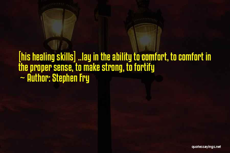 Stephen Fry Quotes: [his Healing Skills] ..lay In The Ability To Comfort, To Comfort In The Proper Sense, To Make Strong, To Fortify