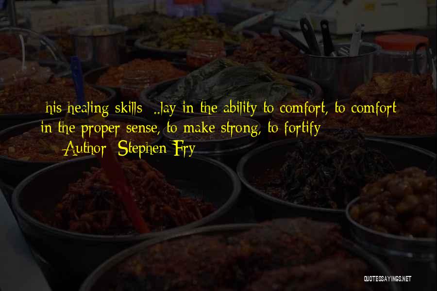 Stephen Fry Quotes: [his Healing Skills] ..lay In The Ability To Comfort, To Comfort In The Proper Sense, To Make Strong, To Fortify