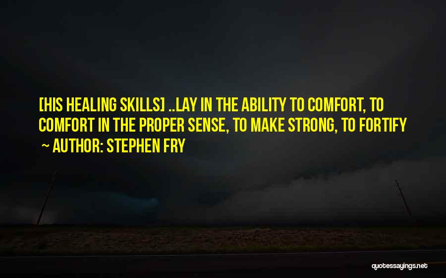 Stephen Fry Quotes: [his Healing Skills] ..lay In The Ability To Comfort, To Comfort In The Proper Sense, To Make Strong, To Fortify