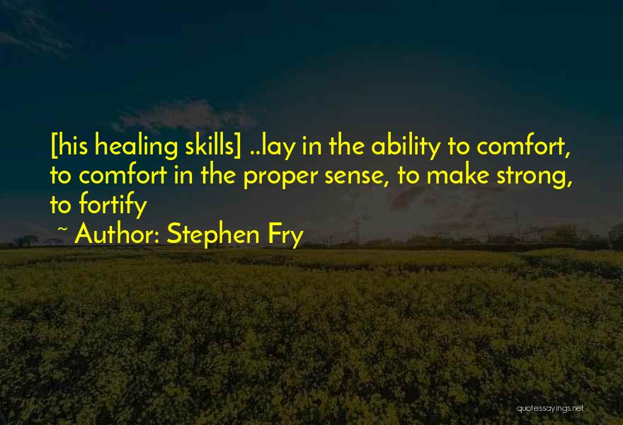 Stephen Fry Quotes: [his Healing Skills] ..lay In The Ability To Comfort, To Comfort In The Proper Sense, To Make Strong, To Fortify