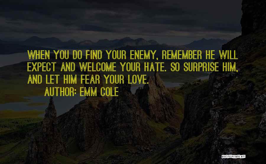 Emm Cole Quotes: When You Do Find Your Enemy, Remember He Will Expect And Welcome Your Hate. So Surprise Him, And Let Him
