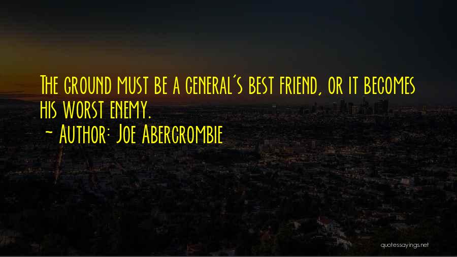 Joe Abercrombie Quotes: The Ground Must Be A General's Best Friend, Or It Becomes His Worst Enemy.