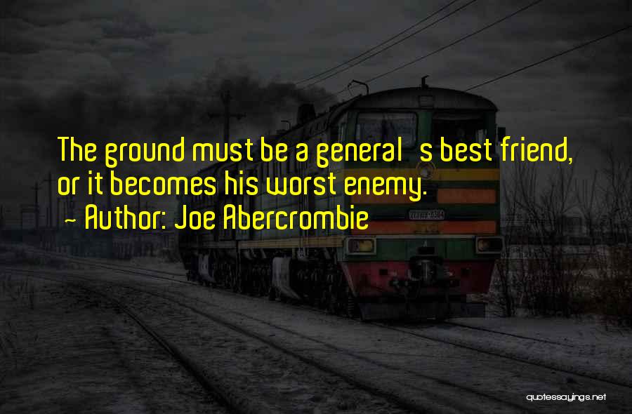 Joe Abercrombie Quotes: The Ground Must Be A General's Best Friend, Or It Becomes His Worst Enemy.