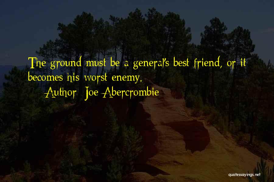 Joe Abercrombie Quotes: The Ground Must Be A General's Best Friend, Or It Becomes His Worst Enemy.