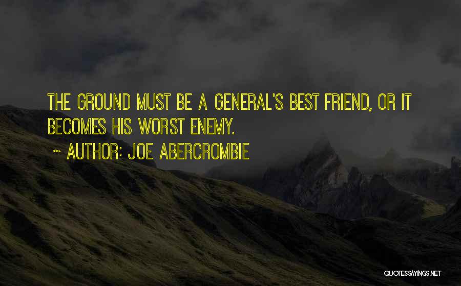 Joe Abercrombie Quotes: The Ground Must Be A General's Best Friend, Or It Becomes His Worst Enemy.