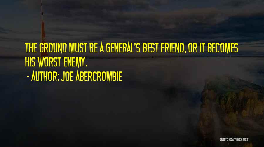 Joe Abercrombie Quotes: The Ground Must Be A General's Best Friend, Or It Becomes His Worst Enemy.