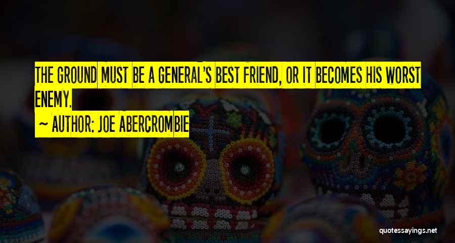 Joe Abercrombie Quotes: The Ground Must Be A General's Best Friend, Or It Becomes His Worst Enemy.